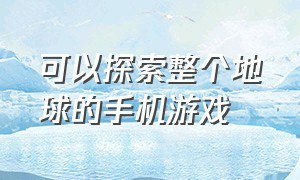 可以探索整个地球的手机游戏