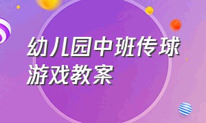 幼儿园中班传球游戏教案