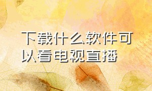 下载什么软件可以看电视直播