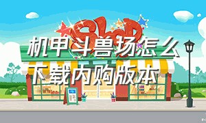 机甲斗兽场怎么下载内购版本（机甲斗兽场免费广告版怎么下载）