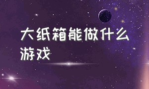 大纸箱能做什么游戏