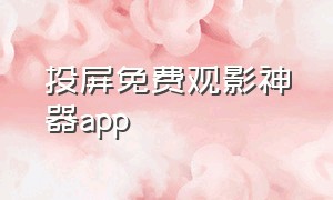 投屏免费观影神器app（能投屏的免费观影app无广告）