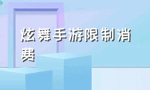 炫舞手游限制消费（qq炫舞手游怎么关闭消费限制）