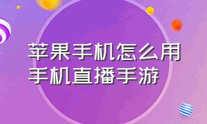 苹果手机怎么用手机直播手游