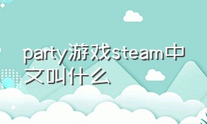 party游戏steam中文叫什么（party游戏steam多少钱）