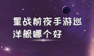 星战前夜手游巡洋舰哪个好