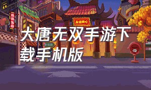 大唐无双手游下载手机版（大唐无双手游官网）