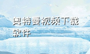 奥特曼视频下载软件（奥特曼视频免费观看）