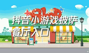 抖音小游戏披萨餐厅入口