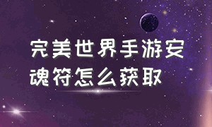 完美世界手游安魂符怎么获取