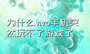 为什么vivo手机突然玩不了游戏了（vivo手机的游戏为什么不能玩了）