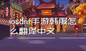 iosdnf手游韩服怎么翻译中文