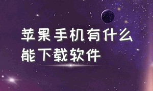 苹果手机有什么能下载软件（苹果手机上可以下载哪些软件）