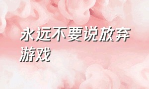 永远不要说放弃游戏