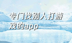 专门找别人打游戏的app