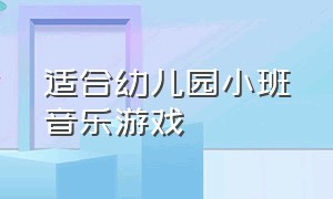 适合幼儿园小班音乐游戏