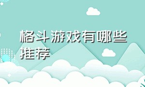 格斗游戏有哪些推荐（格斗游戏哪一款最好玩儿）