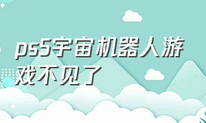 ps5宇宙机器人游戏不见了