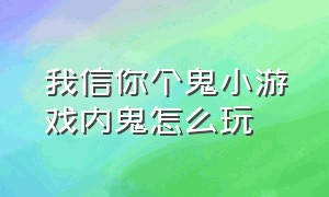 我信你个鬼小游戏内鬼怎么玩（我信你个鬼小游戏内鬼怎么破坏）