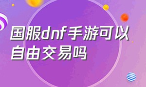 国服dnf手游可以自由交易吗