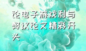 论电子游戏利与弊议论文精彩开头（电子游戏对青少年的利与弊议论文）