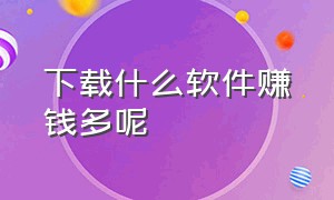 下载什么软件赚钱多呢