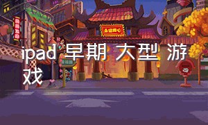 ipad 早期 大型 游戏