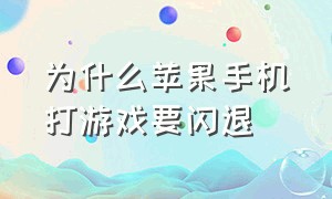 为什么苹果手机打游戏要闪退