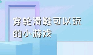 穿轮滑鞋可以玩的小游戏