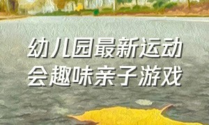 幼儿园最新运动会趣味亲子游戏