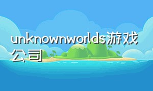 unknownworlds游戏公司（unknown worlds什么时候出新游戏）