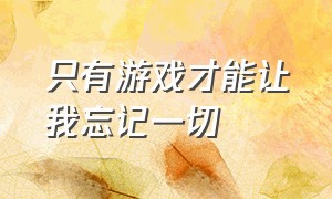 只有游戏才能让我忘记一切