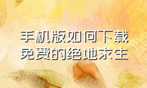 手机版如何下载免费的绝地求生（怎么下载免费的绝地求生手机版）