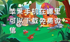 苹果手机在哪里可以下载免费微信（苹果手机咋下载最新微信）