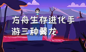 方舟生存进化手游三种翼龙