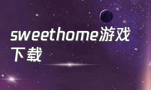 sweethome游戏下载