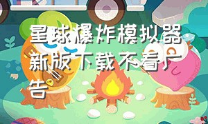 星球爆炸模拟器新版下载不看广告（星球爆炸模拟器无广告最高版本下载）