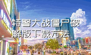 特警大战僵尸破解版下载方法