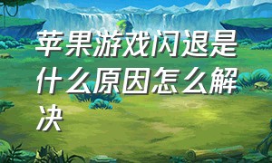 苹果游戏闪退是什么原因怎么解决