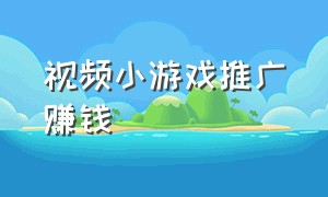 视频小游戏推广赚钱