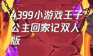 4399小游戏王子公主回家记双人版