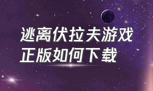 逃离伏拉夫游戏正版如何下载