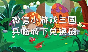 微信小游戏三国兵临城下兑换码