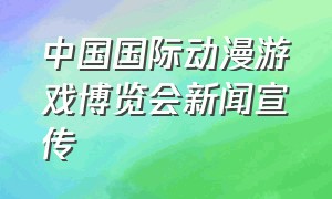 中国国际动漫游戏博览会新闻宣传