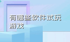 有哪些软件试玩游戏（给你推荐可以免费试玩游戏的软件）