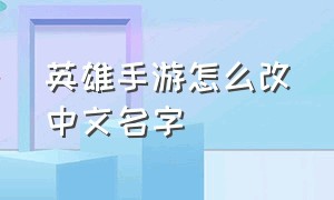 英雄手游怎么改中文名字