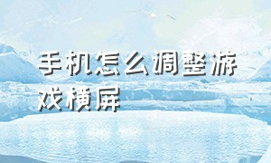 手机怎么调整游戏横屏