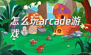 怎么玩arcade游戏（怎么把arcade游戏在电脑上玩）