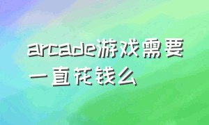 arcade游戏需要一直花钱么