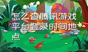 怎么查腾讯游戏平台登录时间地点